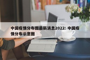 中国疫情分布图最新消息2022: 中国疫情分布示意图