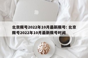 北京限号2022年10月最新限号: 北京限号2022年10月最新限号时间