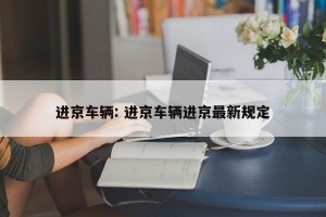 进京车辆: 进京车辆进京最新规定
