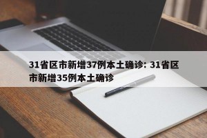 31省区市新增37例本土确诊: 31省区市新增35例本土确诊