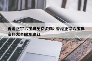 香港正宗六宝典免费资料: 香港正宗六宝典资料大全眼观路红