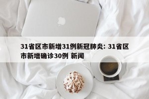 31省区市新增31例新冠肺炎: 31省区市新增确诊30例 新闻