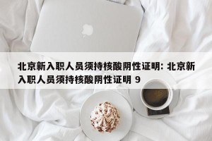 北京新入职人员须持核酸阴性证明: 北京新入职人员须持核酸阴性证明 9