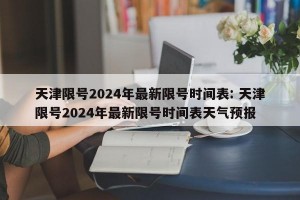 天津限号2024年最新限号时间表: 天津限号2024年最新限号时间表天气预报