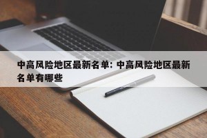 中高风险地区最新名单: 中高风险地区最新名单有哪些