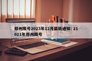 郑州限号2023年12月最新通知: 21021年郑州限号