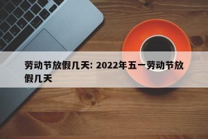 劳动节放假几天: 2022年五一劳动节放假几天