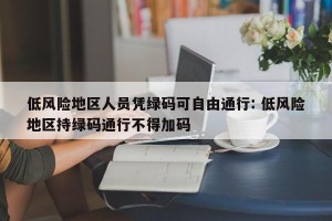 低风险地区人员凭绿码可自由通行: 低风险地区持绿码通行不得加码