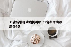 31省新增确诊病例8例: 31省新增确诊病例6例