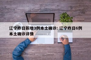 辽宁昨日新增3例本土确诊: 辽宁昨日6例本土确诊详情