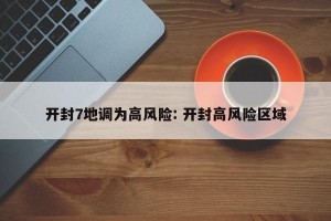 开封7地调为高风险: 开封高风险区域