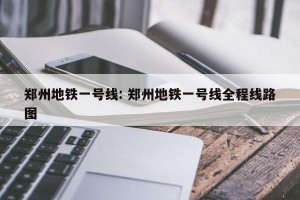 郑州地铁一号线: 郑州地铁一号线全程线路图