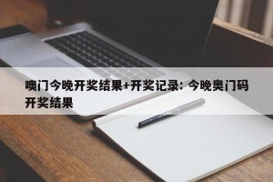 噢门今晚开奖结果+开奖记录: 今晚奥门码开奖结果