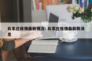 石家庄疫情最新情况: 石家庄疫情最新数消息
