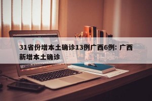 31省份增本土确诊13例广西6例: 广西新增本土确诊