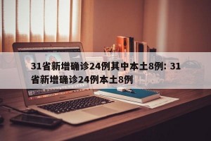 31省新增确诊24例其中本土8例: 31省新增确诊24例本土8例