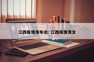江西疫情发布会: 江西疫情发文