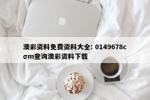 澳彩资料免费资料大全: 0149678cσm查询澳彩资料下载