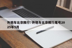 外地车北京限行: 外地车北京限行尾号2025年5月