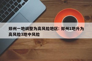 郑州一地调整为高风险地区: 郑州1地升为高风险3地中风险