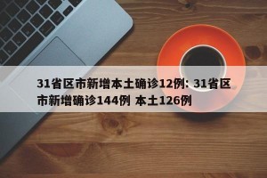 31省区市新增本土确诊12例: 31省区市新增确诊144例 本土126例
