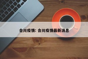 合川疫情: 合川疫情最新消息