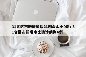 31省区市新增确诊21例含本土9例: 31省区市新增本土确诊病例4例
