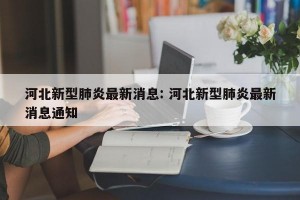 河北新型肺炎最新消息: 河北新型肺炎最新消息通知