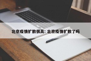 北京疫情扩散很高: 北京疫情扩散了吗