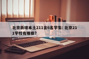 北京新增本土211含6名学生: 北京211学校有哪些?