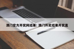 澳门官方开奖网结果: 澳门开奖结果开奖直