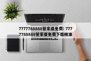 7777788888管家婆免费: 7777788888管家婆免费下载精准