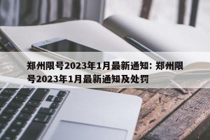 郑州限号2023年1月最新通知: 郑州限号2023年1月最新通知及处罚