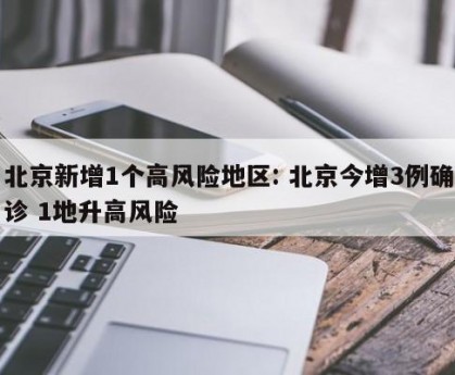 北京新增1个高风险地区: 北京今增3例确诊 1地升高风险