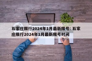 石家庄限行2024年1月最新限号: 石家庄限行2024年1月最新限号时间