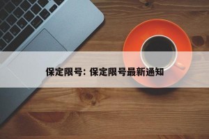 保定限号: 保定限号最新通知
