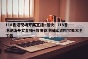 118香港现场开奖直播+最快: 118香港现场开奖直播+最快香港图库资料宝典大全下载