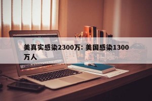美真实感染2300万: 美国感染1300万人