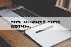 二四六(944CC)资料免费: 二四六免费资料743+cc