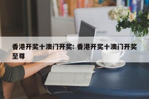 香港开奖十澳门开奖: 香港开奖十澳门开奖至尊
