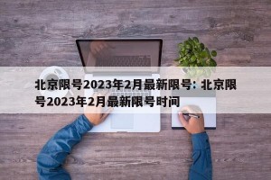 北京限号2023年2月最新限号: 北京限号2023年2月最新限号时间