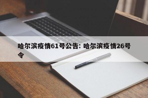 哈尔滨疫情61号公告: 哈尔滨疫情26号令
