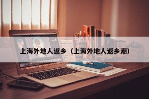 上海外地人返乡（上海外地人返乡潮）