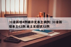 31省新增4例确诊无本土病例: 31省新增本土62例 本土无症状32例