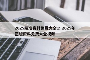 2025精准资料免费大全1: 2025年正版资料免费大全视频