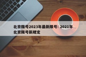 北京限号2023年最新限号: 2021年北京限号新规定