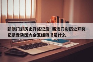 新澳门彩历史开奖记录: 新澳门彩历史开奖记录走势图大全五经四书是什么