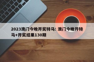 2023澳门今晚开奖特马: 澳门今晚开特马+开奖结果130期