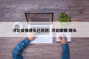 河北疫情源头已找到: 河北疫情 源头