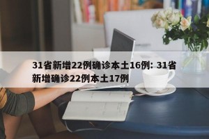 31省新增22例确诊本土16例: 31省新增确诊22例本土17例